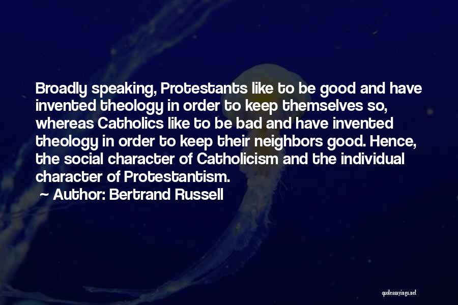 Bertrand Russell Quotes: Broadly Speaking, Protestants Like To Be Good And Have Invented Theology In Order To Keep Themselves So, Whereas Catholics Like