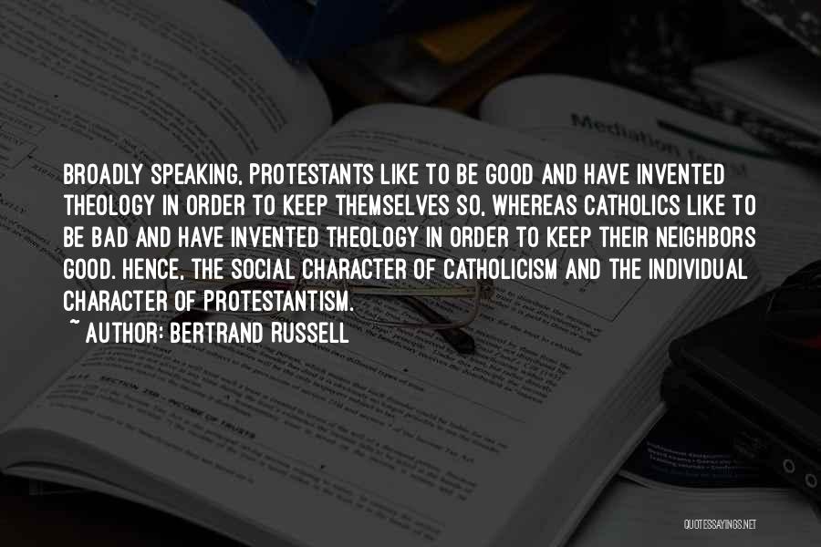 Bertrand Russell Quotes: Broadly Speaking, Protestants Like To Be Good And Have Invented Theology In Order To Keep Themselves So, Whereas Catholics Like