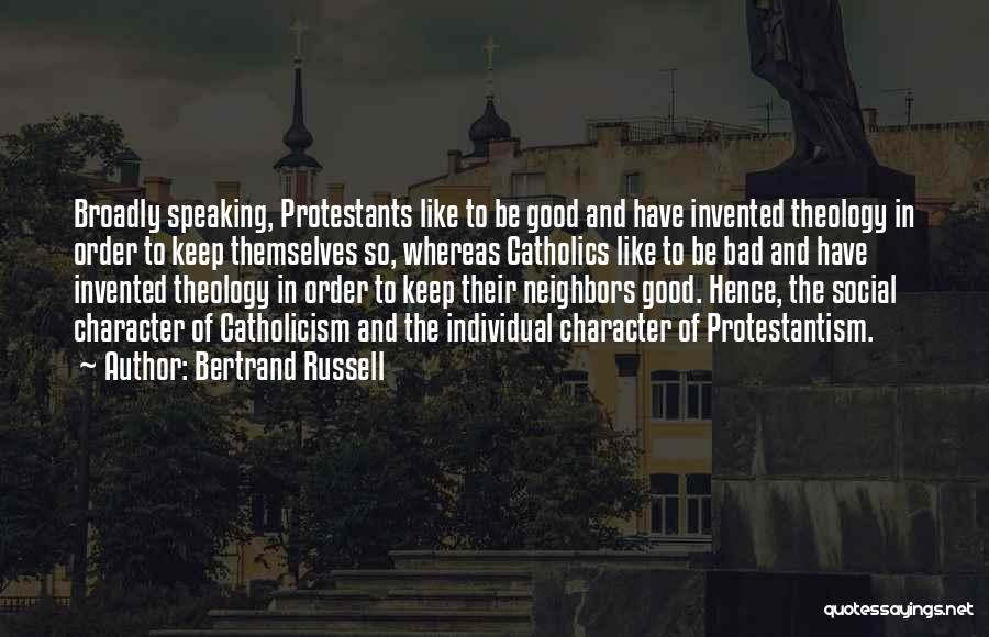 Bertrand Russell Quotes: Broadly Speaking, Protestants Like To Be Good And Have Invented Theology In Order To Keep Themselves So, Whereas Catholics Like