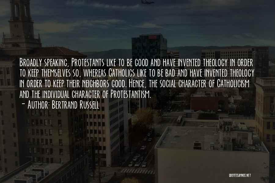 Bertrand Russell Quotes: Broadly Speaking, Protestants Like To Be Good And Have Invented Theology In Order To Keep Themselves So, Whereas Catholics Like