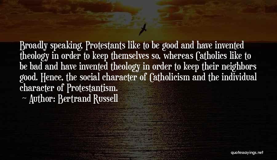 Bertrand Russell Quotes: Broadly Speaking, Protestants Like To Be Good And Have Invented Theology In Order To Keep Themselves So, Whereas Catholics Like