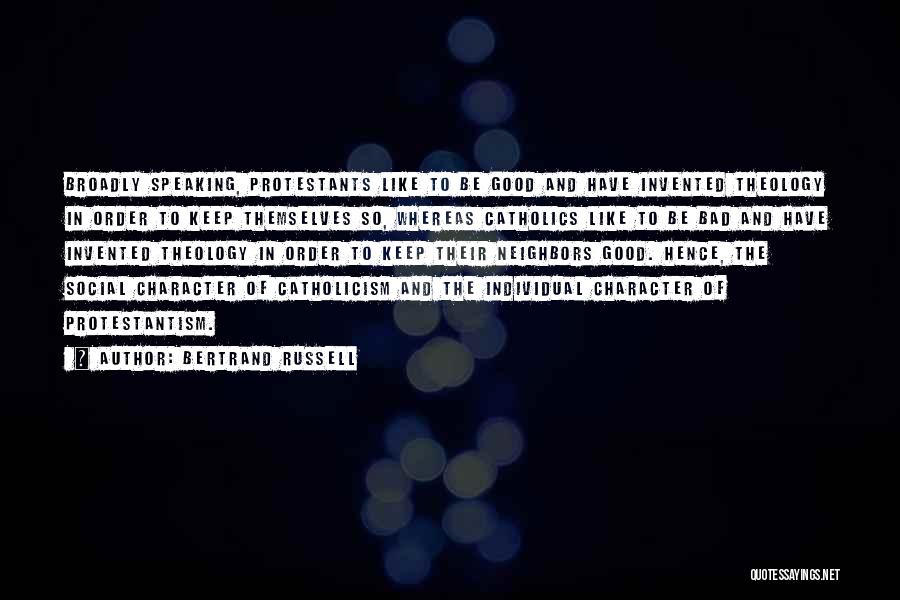 Bertrand Russell Quotes: Broadly Speaking, Protestants Like To Be Good And Have Invented Theology In Order To Keep Themselves So, Whereas Catholics Like