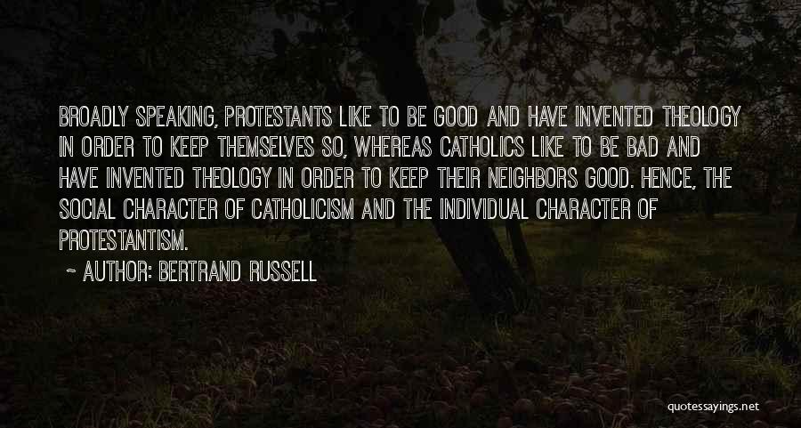 Bertrand Russell Quotes: Broadly Speaking, Protestants Like To Be Good And Have Invented Theology In Order To Keep Themselves So, Whereas Catholics Like