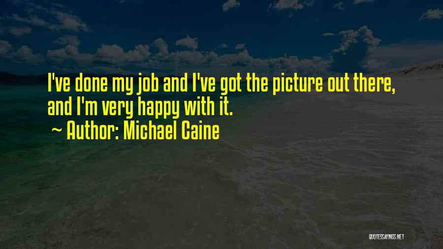 Michael Caine Quotes: I've Done My Job And I've Got The Picture Out There, And I'm Very Happy With It.