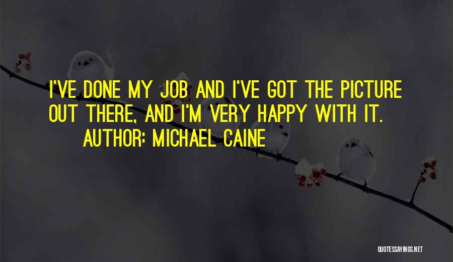 Michael Caine Quotes: I've Done My Job And I've Got The Picture Out There, And I'm Very Happy With It.