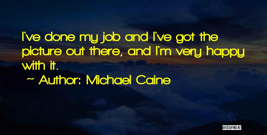 Michael Caine Quotes: I've Done My Job And I've Got The Picture Out There, And I'm Very Happy With It.