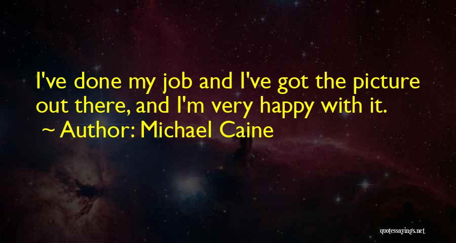 Michael Caine Quotes: I've Done My Job And I've Got The Picture Out There, And I'm Very Happy With It.