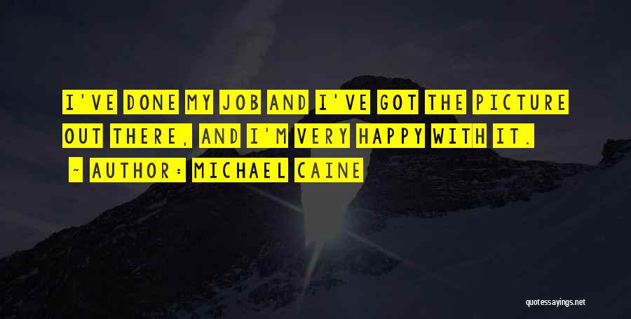 Michael Caine Quotes: I've Done My Job And I've Got The Picture Out There, And I'm Very Happy With It.