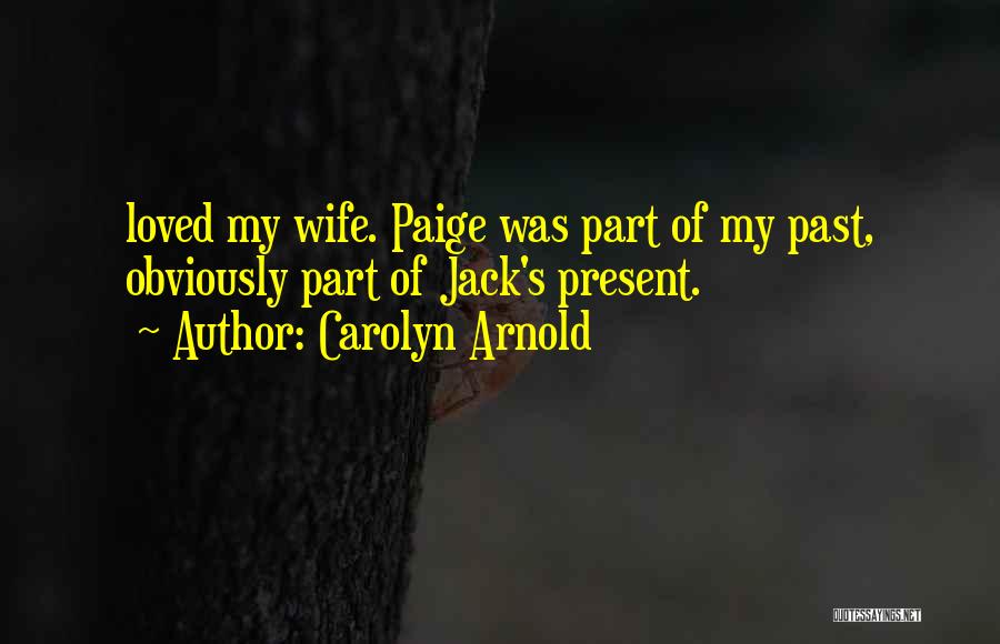 Carolyn Arnold Quotes: Loved My Wife. Paige Was Part Of My Past, Obviously Part Of Jack's Present.