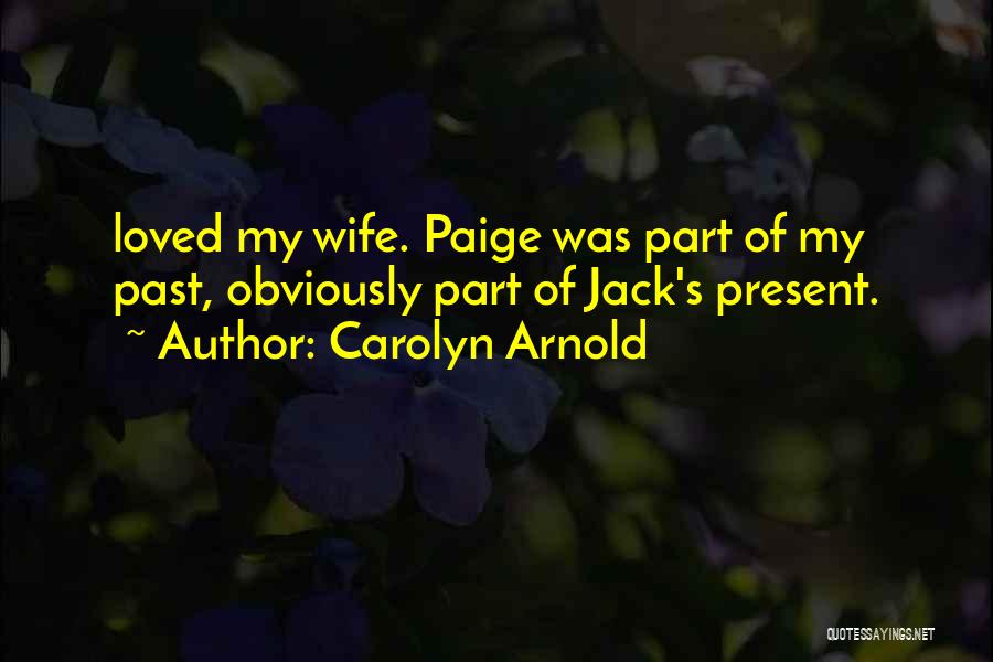 Carolyn Arnold Quotes: Loved My Wife. Paige Was Part Of My Past, Obviously Part Of Jack's Present.