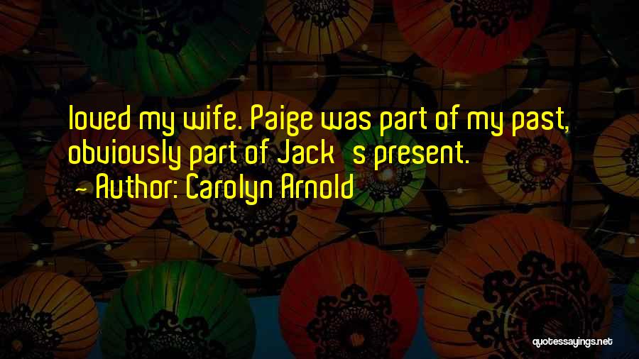 Carolyn Arnold Quotes: Loved My Wife. Paige Was Part Of My Past, Obviously Part Of Jack's Present.