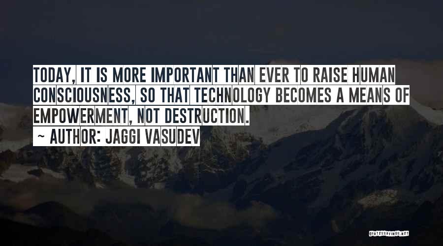 Jaggi Vasudev Quotes: Today, It Is More Important Than Ever To Raise Human Consciousness, So That Technology Becomes A Means Of Empowerment, Not