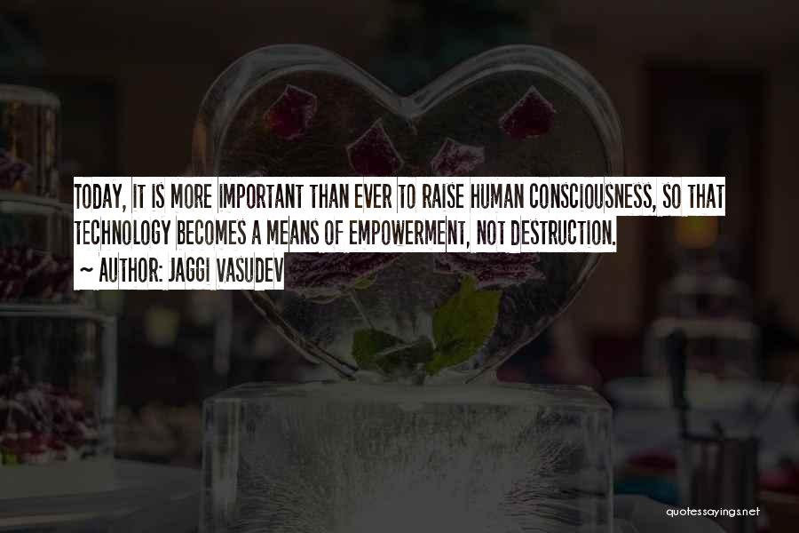 Jaggi Vasudev Quotes: Today, It Is More Important Than Ever To Raise Human Consciousness, So That Technology Becomes A Means Of Empowerment, Not