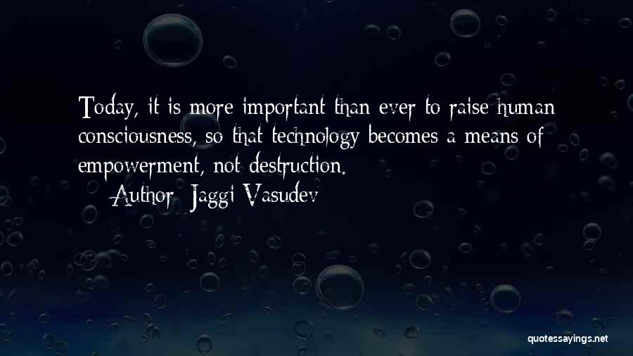 Jaggi Vasudev Quotes: Today, It Is More Important Than Ever To Raise Human Consciousness, So That Technology Becomes A Means Of Empowerment, Not
