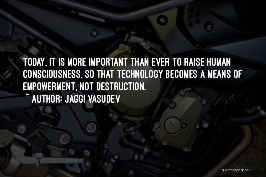 Jaggi Vasudev Quotes: Today, It Is More Important Than Ever To Raise Human Consciousness, So That Technology Becomes A Means Of Empowerment, Not