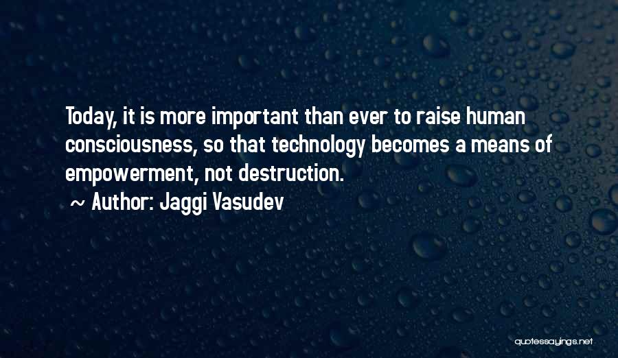 Jaggi Vasudev Quotes: Today, It Is More Important Than Ever To Raise Human Consciousness, So That Technology Becomes A Means Of Empowerment, Not