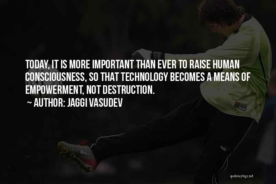 Jaggi Vasudev Quotes: Today, It Is More Important Than Ever To Raise Human Consciousness, So That Technology Becomes A Means Of Empowerment, Not