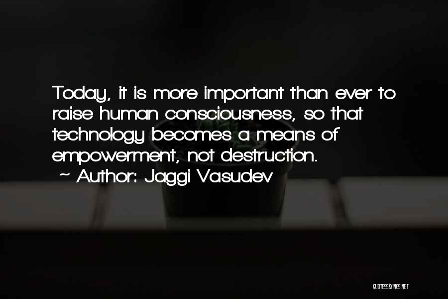 Jaggi Vasudev Quotes: Today, It Is More Important Than Ever To Raise Human Consciousness, So That Technology Becomes A Means Of Empowerment, Not