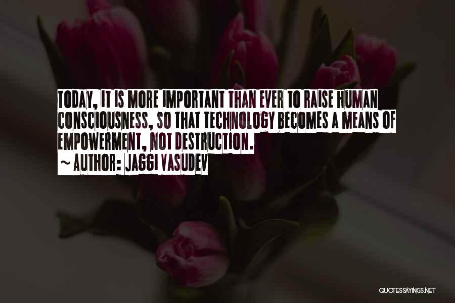 Jaggi Vasudev Quotes: Today, It Is More Important Than Ever To Raise Human Consciousness, So That Technology Becomes A Means Of Empowerment, Not