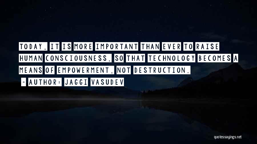 Jaggi Vasudev Quotes: Today, It Is More Important Than Ever To Raise Human Consciousness, So That Technology Becomes A Means Of Empowerment, Not