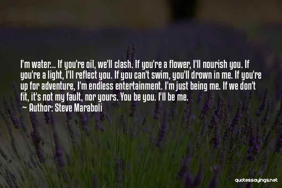 Steve Maraboli Quotes: I'm Water... If You're Oil, We'll Clash. If You're A Flower, I'll Nourish You. If You're A Light, I'll Reflect