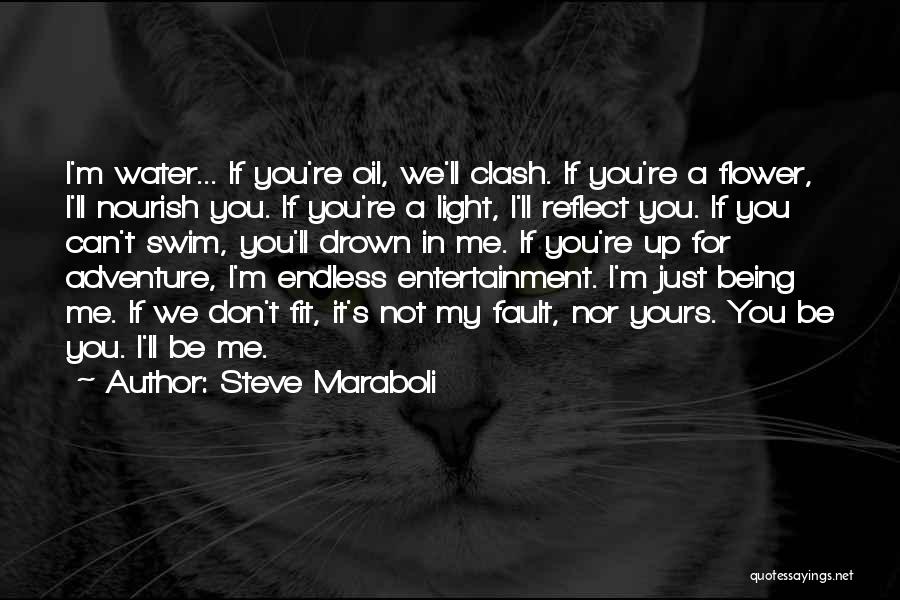 Steve Maraboli Quotes: I'm Water... If You're Oil, We'll Clash. If You're A Flower, I'll Nourish You. If You're A Light, I'll Reflect