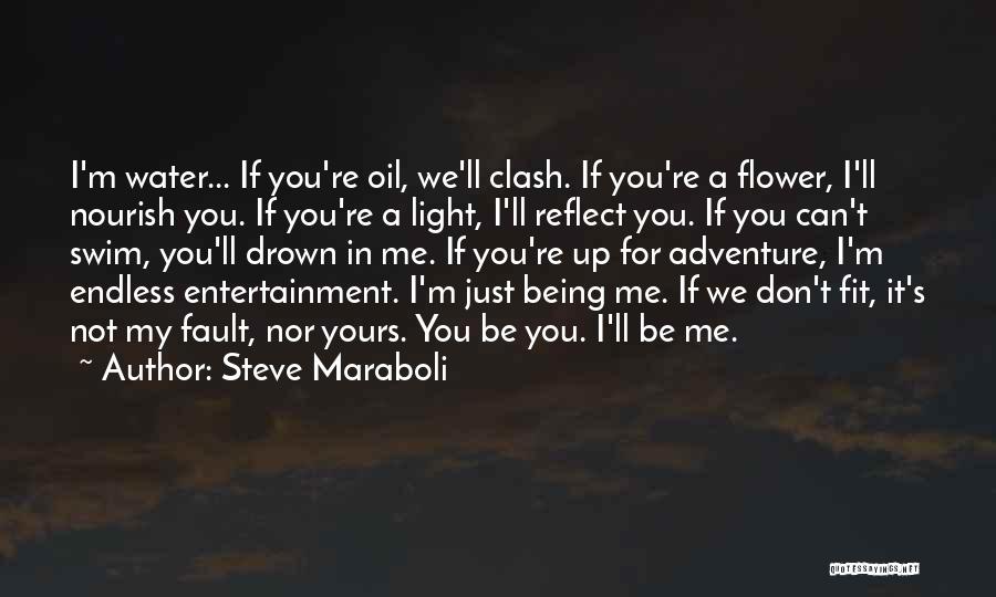 Steve Maraboli Quotes: I'm Water... If You're Oil, We'll Clash. If You're A Flower, I'll Nourish You. If You're A Light, I'll Reflect