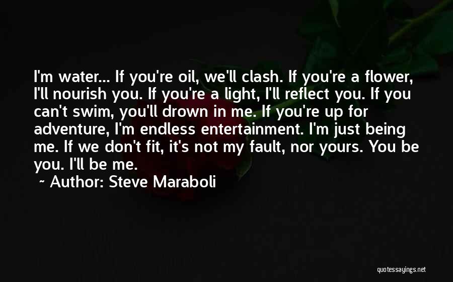 Steve Maraboli Quotes: I'm Water... If You're Oil, We'll Clash. If You're A Flower, I'll Nourish You. If You're A Light, I'll Reflect