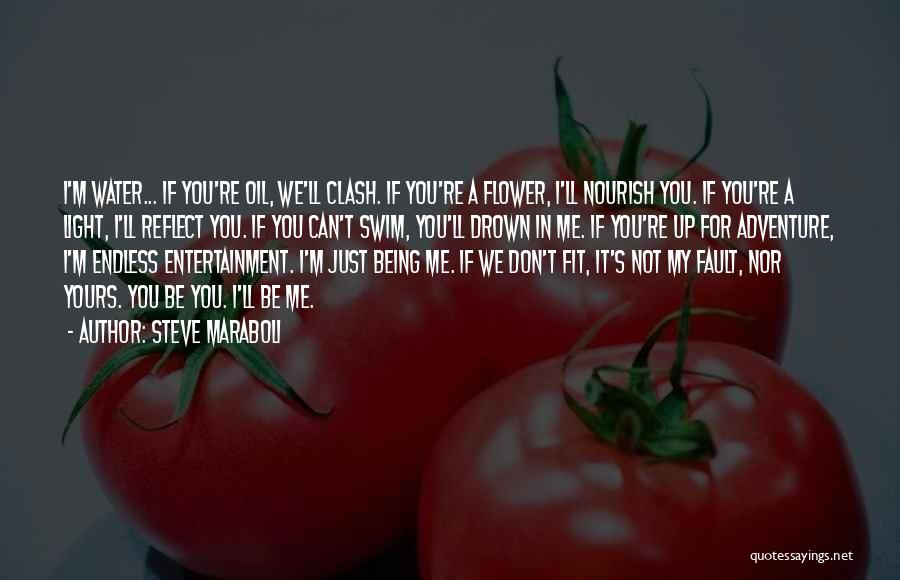 Steve Maraboli Quotes: I'm Water... If You're Oil, We'll Clash. If You're A Flower, I'll Nourish You. If You're A Light, I'll Reflect
