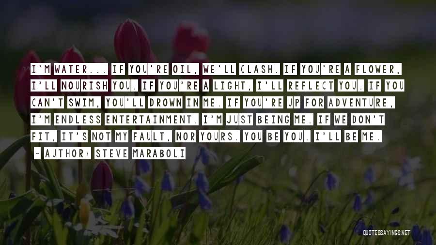 Steve Maraboli Quotes: I'm Water... If You're Oil, We'll Clash. If You're A Flower, I'll Nourish You. If You're A Light, I'll Reflect