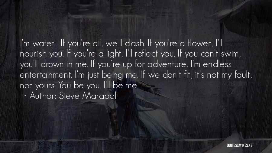 Steve Maraboli Quotes: I'm Water... If You're Oil, We'll Clash. If You're A Flower, I'll Nourish You. If You're A Light, I'll Reflect