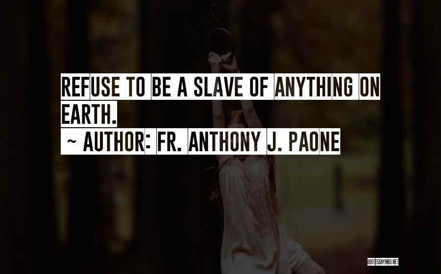 Fr. Anthony J. Paone Quotes: Refuse To Be A Slave Of Anything On Earth.
