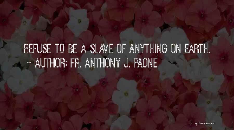 Fr. Anthony J. Paone Quotes: Refuse To Be A Slave Of Anything On Earth.