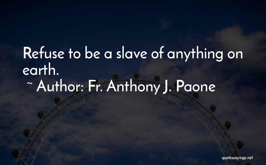 Fr. Anthony J. Paone Quotes: Refuse To Be A Slave Of Anything On Earth.