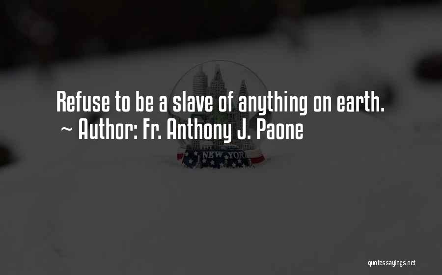 Fr. Anthony J. Paone Quotes: Refuse To Be A Slave Of Anything On Earth.