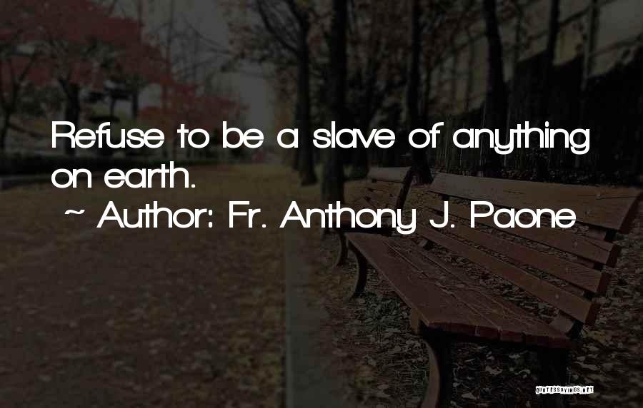 Fr. Anthony J. Paone Quotes: Refuse To Be A Slave Of Anything On Earth.