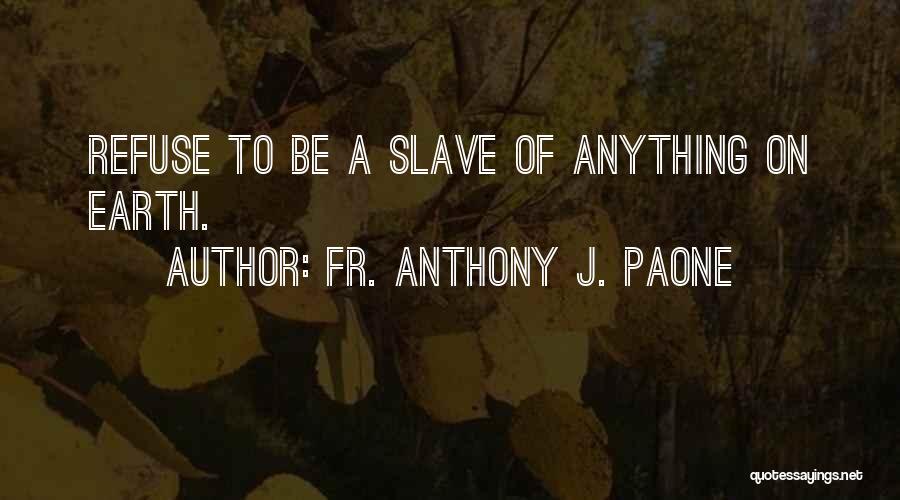 Fr. Anthony J. Paone Quotes: Refuse To Be A Slave Of Anything On Earth.