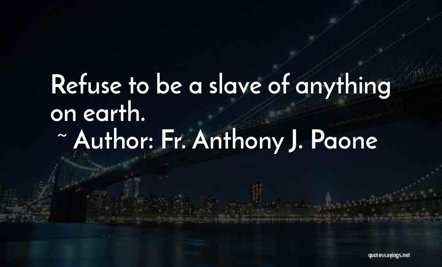 Fr. Anthony J. Paone Quotes: Refuse To Be A Slave Of Anything On Earth.