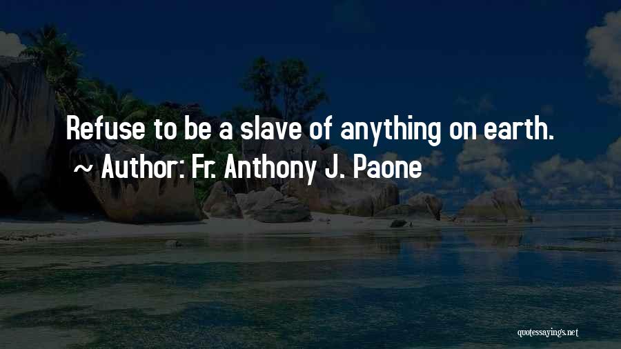 Fr. Anthony J. Paone Quotes: Refuse To Be A Slave Of Anything On Earth.
