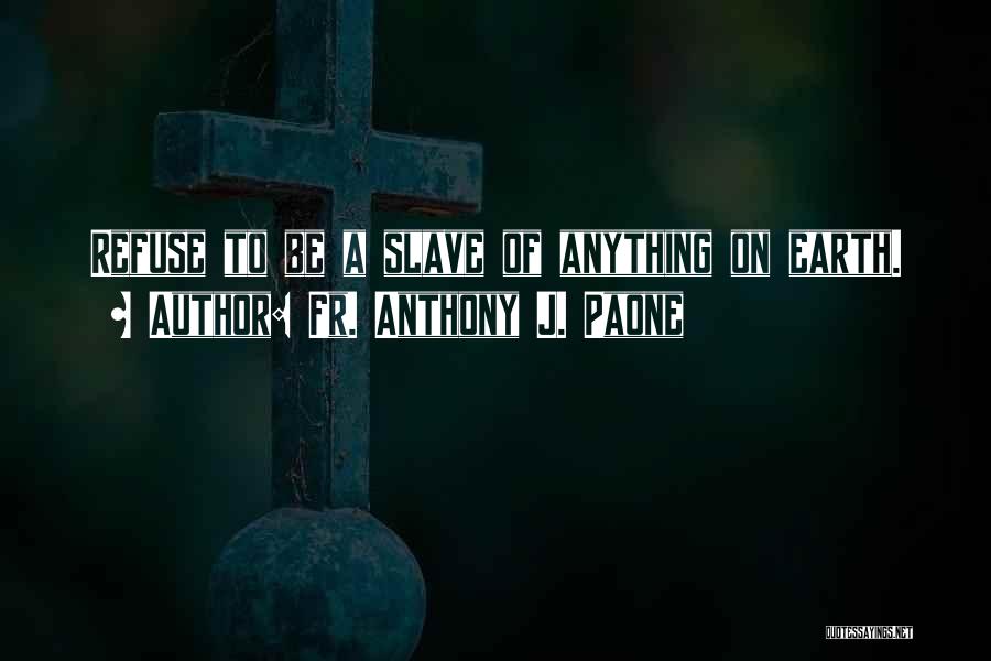 Fr. Anthony J. Paone Quotes: Refuse To Be A Slave Of Anything On Earth.