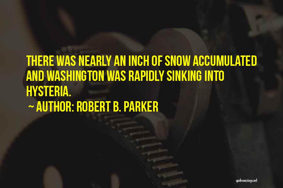Robert B. Parker Quotes: There Was Nearly An Inch Of Snow Accumulated And Washington Was Rapidly Sinking Into Hysteria.