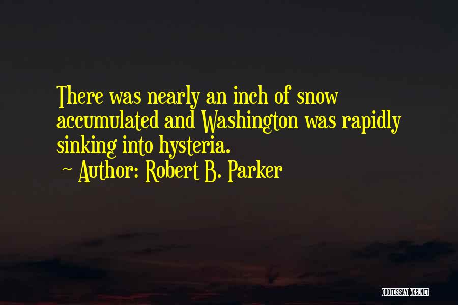 Robert B. Parker Quotes: There Was Nearly An Inch Of Snow Accumulated And Washington Was Rapidly Sinking Into Hysteria.
