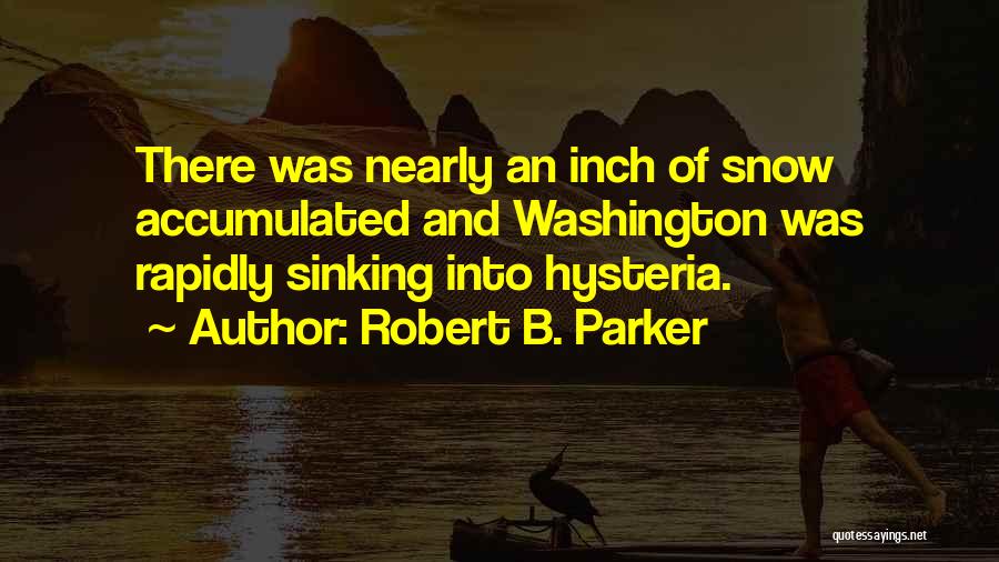 Robert B. Parker Quotes: There Was Nearly An Inch Of Snow Accumulated And Washington Was Rapidly Sinking Into Hysteria.