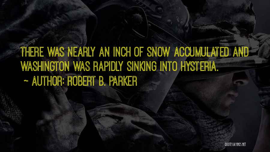 Robert B. Parker Quotes: There Was Nearly An Inch Of Snow Accumulated And Washington Was Rapidly Sinking Into Hysteria.