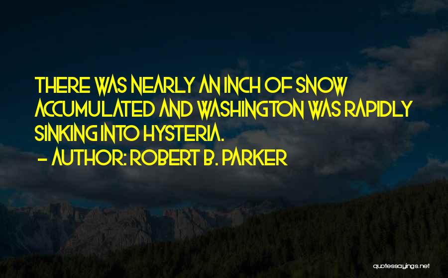 Robert B. Parker Quotes: There Was Nearly An Inch Of Snow Accumulated And Washington Was Rapidly Sinking Into Hysteria.