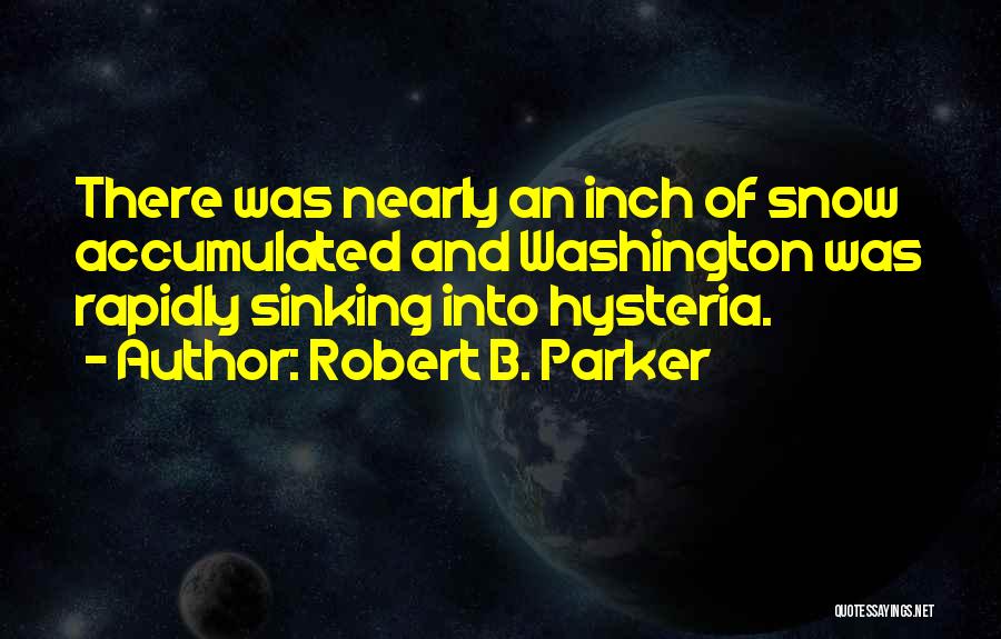 Robert B. Parker Quotes: There Was Nearly An Inch Of Snow Accumulated And Washington Was Rapidly Sinking Into Hysteria.
