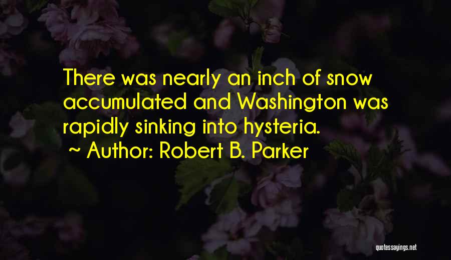 Robert B. Parker Quotes: There Was Nearly An Inch Of Snow Accumulated And Washington Was Rapidly Sinking Into Hysteria.
