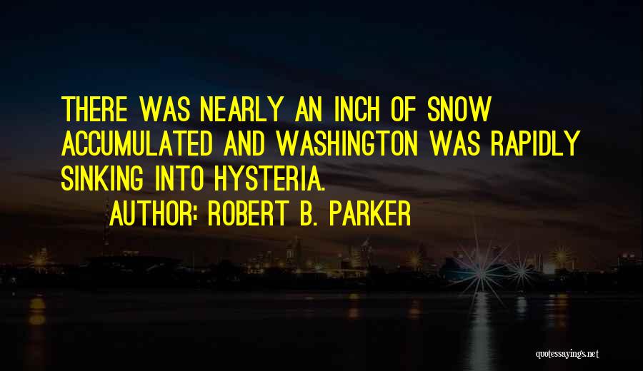 Robert B. Parker Quotes: There Was Nearly An Inch Of Snow Accumulated And Washington Was Rapidly Sinking Into Hysteria.