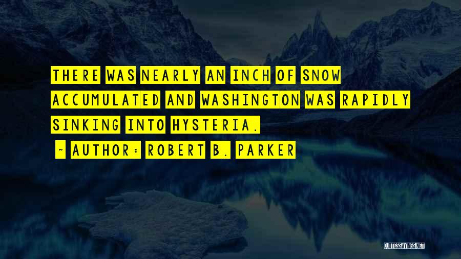 Robert B. Parker Quotes: There Was Nearly An Inch Of Snow Accumulated And Washington Was Rapidly Sinking Into Hysteria.