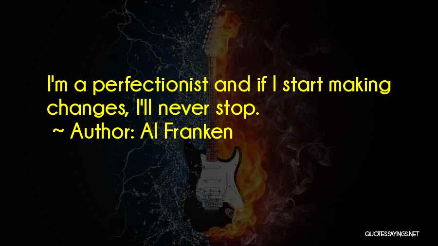 Al Franken Quotes: I'm A Perfectionist And If I Start Making Changes, I'll Never Stop.